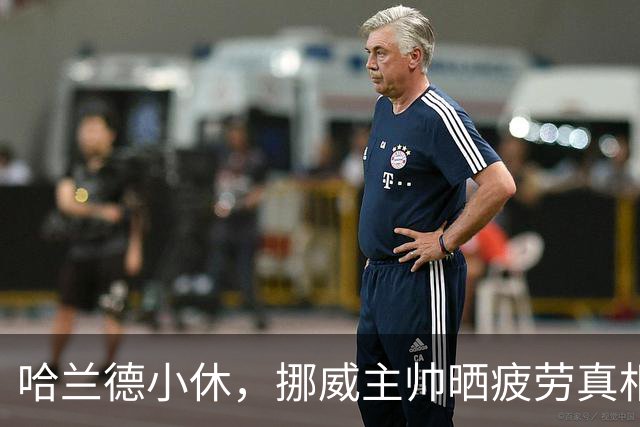 哈兰德小休，挪威主帅晒疲劳真相，曼城球迷轻松了