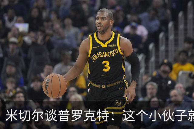 米切尔谈普罗克特：这个小伙子就像篮球界的铁人！